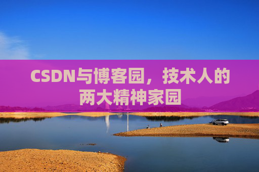CSDN与博客园,技术人的两大精神家园 CSDN与博客园,技术人的两大精神家园