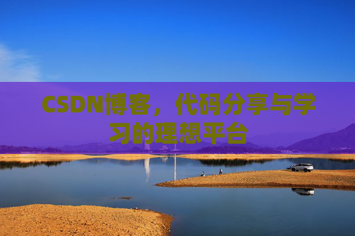 CSDN博客,代码分享与学习的理想平台